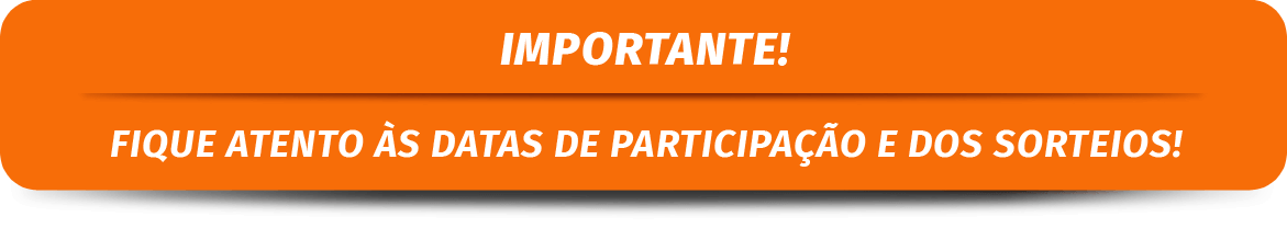 Importante! Fique atento às datas de participação e dos sorteios!